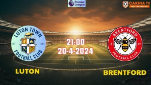 Nhận định bóng đá Luton vs Brentford 21h00 ngày 20/4
